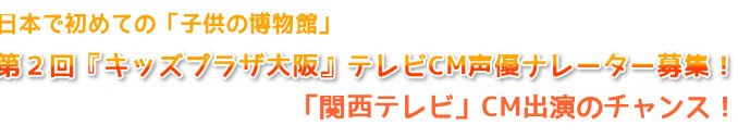 テレビCM「キッズプラザ大阪」タレント・子役・キッズモデル/声優・ナレーター募集！