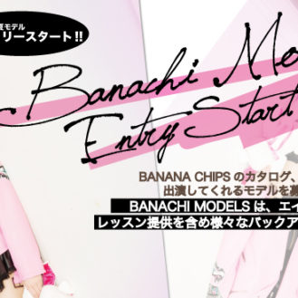 「2017 SS BANACHI MOLDELS」BANANA CHIPS（バナナチップス）モデル募集